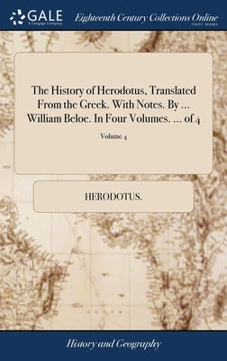 The History of Herodotus, Translated From the Greek. With Notes. By ... William Beloe. In Four Volumes. ... of 4; Volume 4 by Herodotus