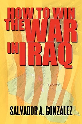 How To Win The War In Iraq by Gonzalez, Salvador A.
