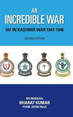 An Incredible War: Iaf in Kashmir War 1947-1948 (Second Edition) by Kumar, Bharat