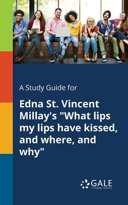 A Study Guide for Edna St. Vincent Millay's What Lips My Lips Have Kissed, and Where, and Why by Gale, Cengage Learning