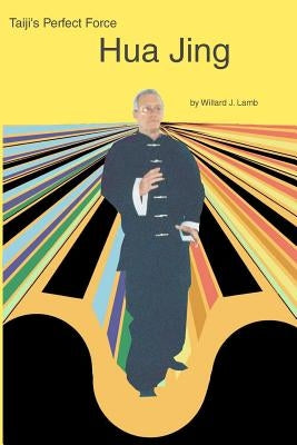 Taiji's Perfect Force: Hua Jing by Lamb, Willard J.