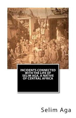 Incidents Connected with the Life of Selim Aga, A Native of Central Africa by Aga, Selim