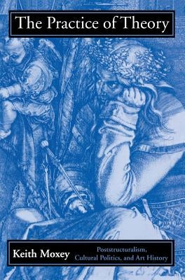 The Practice of Theory: Confraternities and Social Welfare in Spain, 1400-1700 by Moxey, Keith