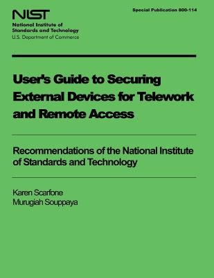 User's Guide to Securing External Devices for Telework and Remote Access by Scarfone, Karen