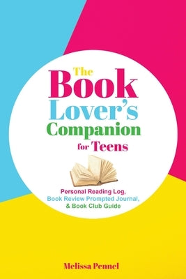 The Book Lover's Companion for Teens: Personal Reading Log, Review Prompted Journal, and Club Guide by Pennel, Melissa