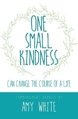 One Small Kindness: Can Change the Course of a Life by White, Amy