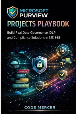 Microsoft Purview Projects Playbook: Build Real Data Governance, DLP, and Compliance Solutions in MS 365 by Mercer, Code