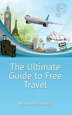 The Ultimate Guide to Free Travel by Prodanovich, Michael J.