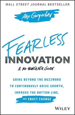 Fearless Innovation: Going Beyond the Buzzword to Continuously Drive Growth, Improve the Bottom Line, and Enact Change by Goryachev, Alex