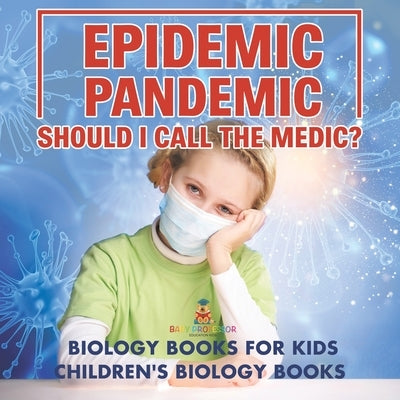 Epidemic, Pandemic, Should I Call the Medic? Biology Books for Kids Children's Biology Books by Baby Professor