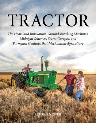 Tractor: The Heartland Innovation, Ground-Breaking Machines, Midnight Schemes, Secret Garages, and Farmyard Geniuses That Mecha by Klancher, Lee