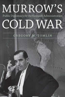 Murrow's Cold War: Public Diplomacy for the Kennedy Administration by Tomlin, Gregory M.