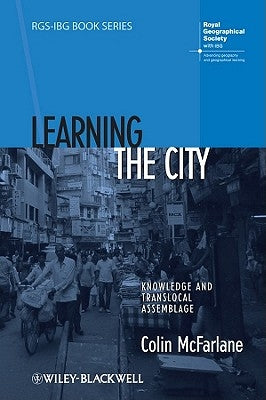 Learning the City: Knowledge and Translocal Assemblage by McFarlane, Colin