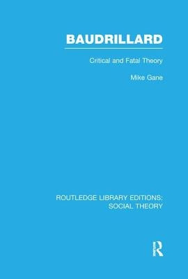 Baudrillard (Rle Social Theory): Critical and Fatal Theory by Gane, Mike