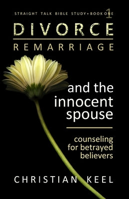 Divorce - Remarriage and the Innocent Spouse: Counseling for Betrayed Believers by Keel, Christian