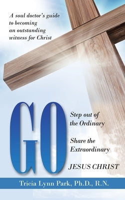 Go: Step out of the Ordinary Share the Extraordinary Jesus Christ by Park R. N., Tricia Lynn