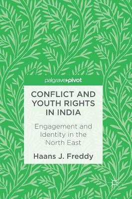 Conflict and Youth Rights in India: Engagement and Identity in the North East by Freddy, Haans J.