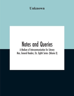 Notes And Queries; A Medium Of Intercommunication For Literary Men, General Readers, Etc. Eighth Series- (Volume X) by Unknown