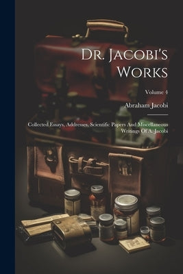 Dr. Jacobi's Works: Collected Essays, Addresses, Scientific Papers And Miscellaneous Writings Of A. Jacobi; Volume 4 by Jacobi, Abraham