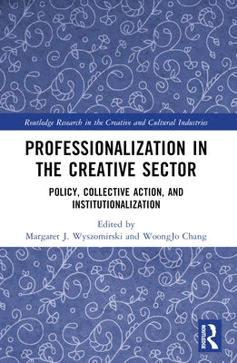 Professionalization in the Creative Sector: Policy, Collective Action, and Institutionalization by Wyszomirski, Margaret J.