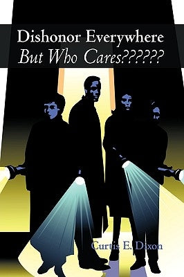 Dishonor Everywhere, But Who Cares by Curtis E. Dixon, E. Dixon