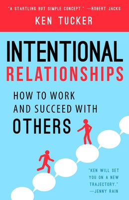 Intentional Relationships: How to Work and Succeed with Others by Tucker, Ken