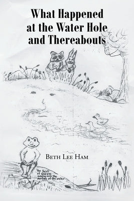 What Happened at the Water Hole and Thereabouts by Ham, Beth Lee