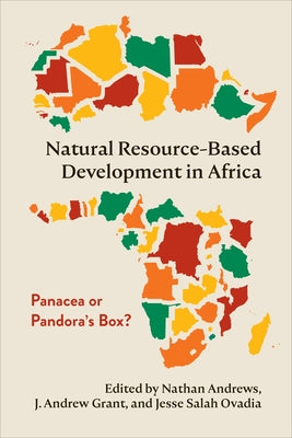 Natural Resource-Based Development in Africa: Panacea or Pandora's Box? by Andrews, Nathan