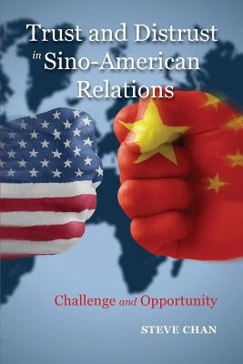 Trust and Distrust in Sino-American Relations: Challenge and Opportunity by Chan, Steve