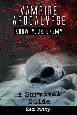 Vampire Apocalypse: Know Your Enemy. A Survival Guide. by Cutty, Rex