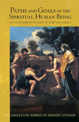 Paths and Goals of the Spiritual Human Being: Life Questions in the Light of Spiritual Science (Cw 125) by Steiner, Rudolf