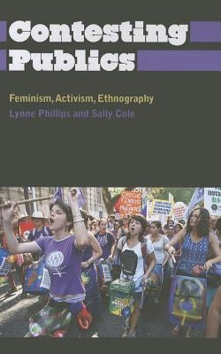 Contesting Publics: Feminism, Activism, Ethnography by Phillips, Lynne