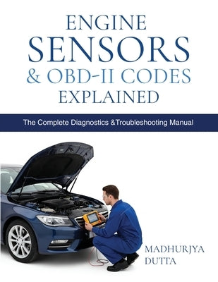 Engine Sensors & OBD-II Codes Explained: Master MAF, MAP, O₂, TPS, ECT, Fuel, Timing, EVAP & ADAS Sensors with Real Symptoms, Trouble Codes, Fix by Dutta, Madhurjya