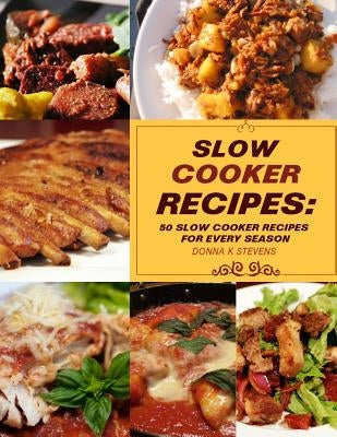 Slow Cooker Recipes: 50 Slow Cooker Recipe for Every Season by Stevens, Donna K.