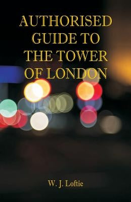 Authorised Guide to the Tower of London by Loftie, W. J.
