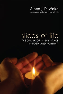 Slices of Life: The Drama of God's Grace in Poem and Portrait by Walsh, Albert J. D.