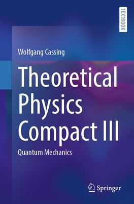 Theoretical Physics Compact III: Quantum Mechanics by Cassing, Wolfgang