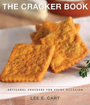 The Cracker Book: Artisanal Crackers for Every Occasion by Cart, Lee E.