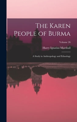 The Karen People of Burma: A Study in Anthropology and Ethnology; Volume 26 by Marshall, Harry Ignatius
