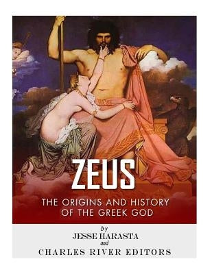Zeus: The Origins and History of the Greek God by Charles River Editors