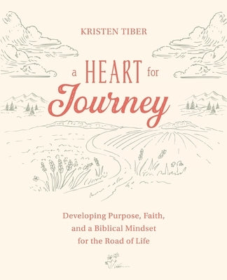 A Heart for Journey: Developing Purpose, Faith, and a Biblical Mindset for the Road of Life by Tiber, Kristen