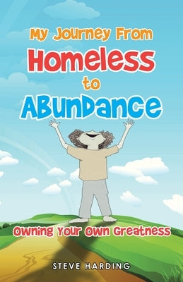 My Journey from Homeless to Abundance: Creating the Life You Want: Owning Your Own Greatness by Harding, Steve