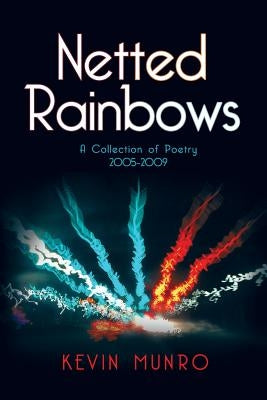 Netted Rainbows: A Collection of Poetry 2005-2009 by Munro, Kevin