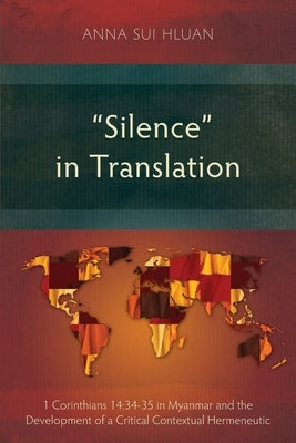 Silence in Translation: 1 Corinthians 14:34-35 in Myanmar and the Development of a Critical Contextual Hermeneutic by Sui Hluan, Anna