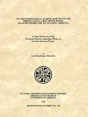 An Archaeological Sample Survey of the Middle Santa Cruz River Basin, Picacho Reservoir to Tucson, Arizona: A Class II Survey of the Proposed Tucson A by McCarthy, Carol Heathington