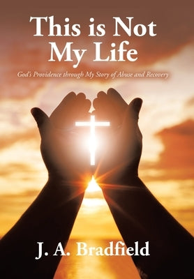 This is Not My Life: God's Providence through My Story of Abuse and Recovery by Bradfield, J. A.