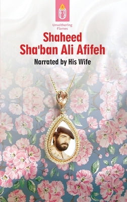 Unwithering Flames Book 3- Shaheed Shaban Ali Afifeh by Tahmasbi, Alemeh
