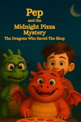 Pep and the Midnight Pizza Mystery: The Dragons Who Saved the Shop: A Dragon Adventure About Friendship, Courage, and Helping Others, A Heartwarming S by Ruiz, Daniel