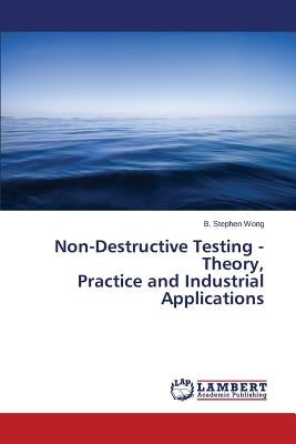 Non-Destructive Testing - Theory, Practice and Industrial Applications by Wong B. Stephen