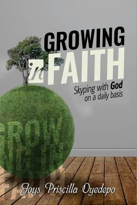 Growing In Faith: Skyping with God on a Regular Basis by Oyedepo, Joys Priscilla